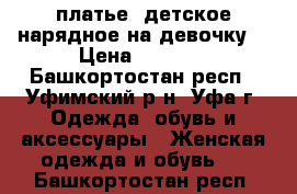 платье  детское нарядное на девочку  › Цена ­ 1 000 - Башкортостан респ., Уфимский р-н, Уфа г. Одежда, обувь и аксессуары » Женская одежда и обувь   . Башкортостан респ.